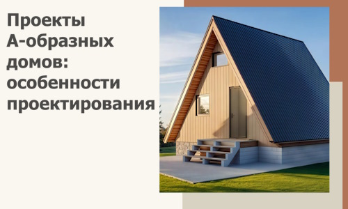 Проекты А-образных домов: особенности проектирования и строительства в Моршанске